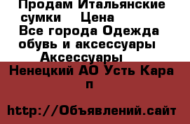 Продам Итальянские сумки. › Цена ­ 3 000 - Все города Одежда, обувь и аксессуары » Аксессуары   . Ненецкий АО,Усть-Кара п.